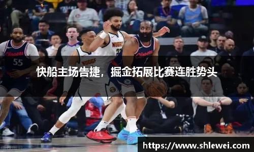 快船主场告捷，掘金拓展比赛连胜势头