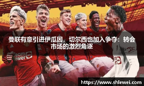 曼联有意引进伊瓜因，切尔西也加入争夺：转会市场的激烈角逐