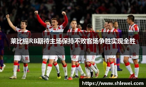 莱比锡RB期待主场保持不败客场争胜实现全胜