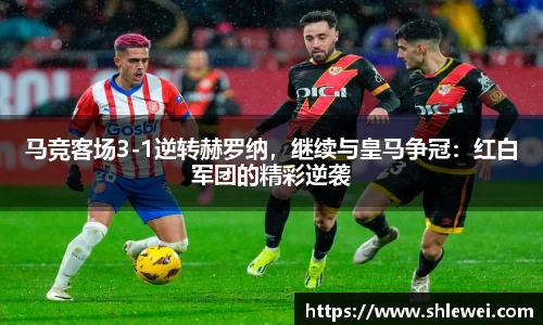 马竞客场3-1逆转赫罗纳，继续与皇马争冠：红白军团的精彩逆袭