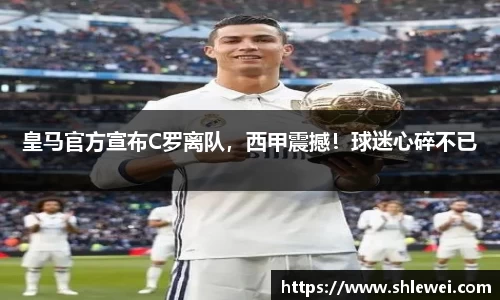 皇马官方宣布C罗离队，西甲震撼！球迷心碎不已