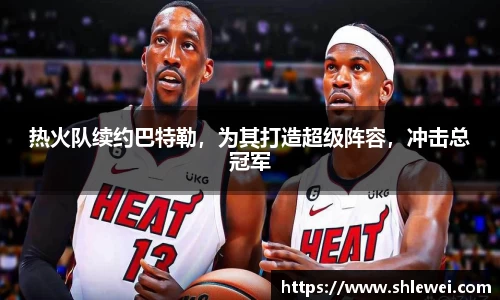 热火队续约巴特勒，为其打造超级阵容，冲击总冠军