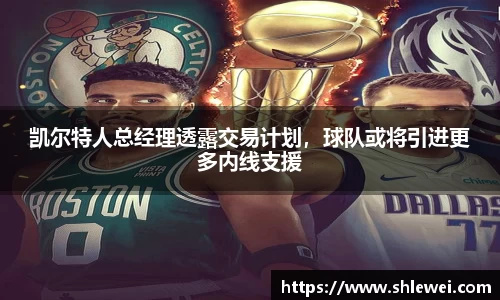 凯尔特人总经理透露交易计划，球队或将引进更多内线支援