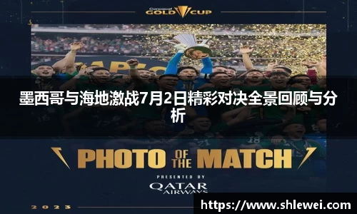 墨西哥与海地激战7月2日精彩对决全景回顾与分析