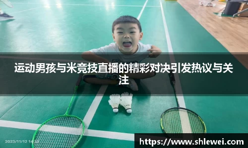 运动男孩与米竞技直播的精彩对决引发热议与关注