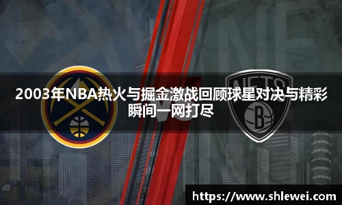 2003年NBA热火与掘金激战回顾球星对决与精彩瞬间一网打尽