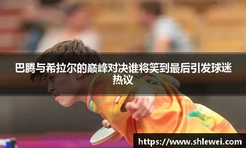 巴腾与希拉尔的巅峰对决谁将笑到最后引发球迷热议