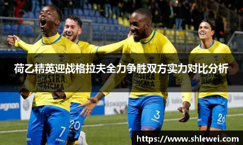 荷乙精英迎战格拉夫全力争胜双方实力对比分析