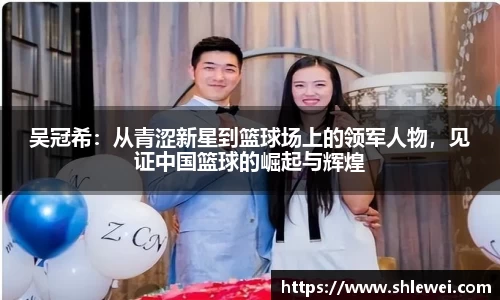 吴冠希：从青涩新星到篮球场上的领军人物，见证中国篮球的崛起与辉煌