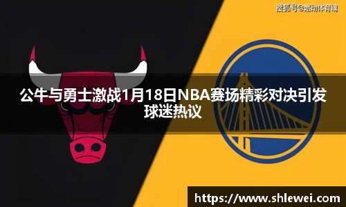 公牛与勇士激战1月18日NBA赛场精彩对决引发球迷热议