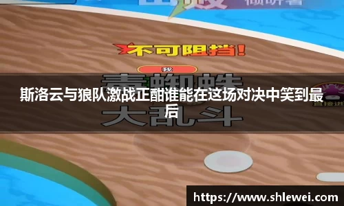 斯洛云与狼队激战正酣谁能在这场对决中笑到最后